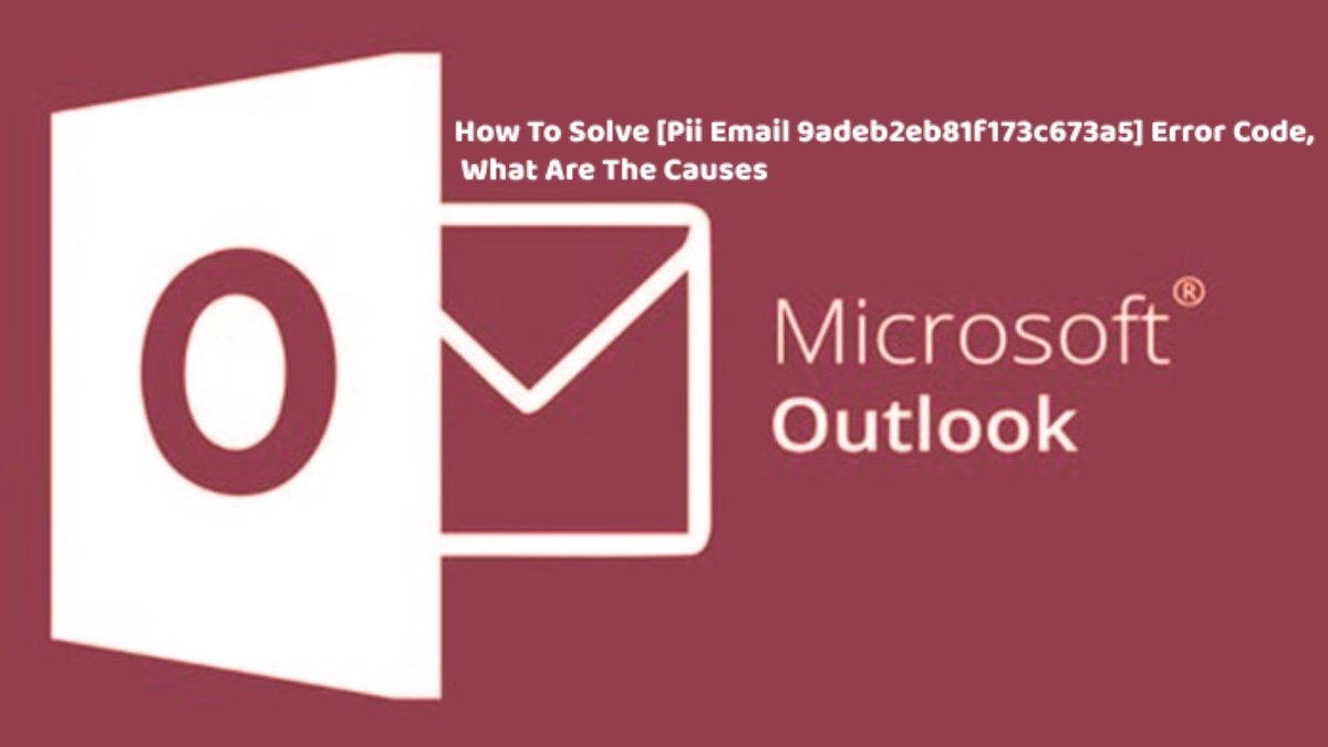 How To Solve [Pii Email 9adeb2eb81f173c673a5] Mocrosoft Error Code, What Are The Causes