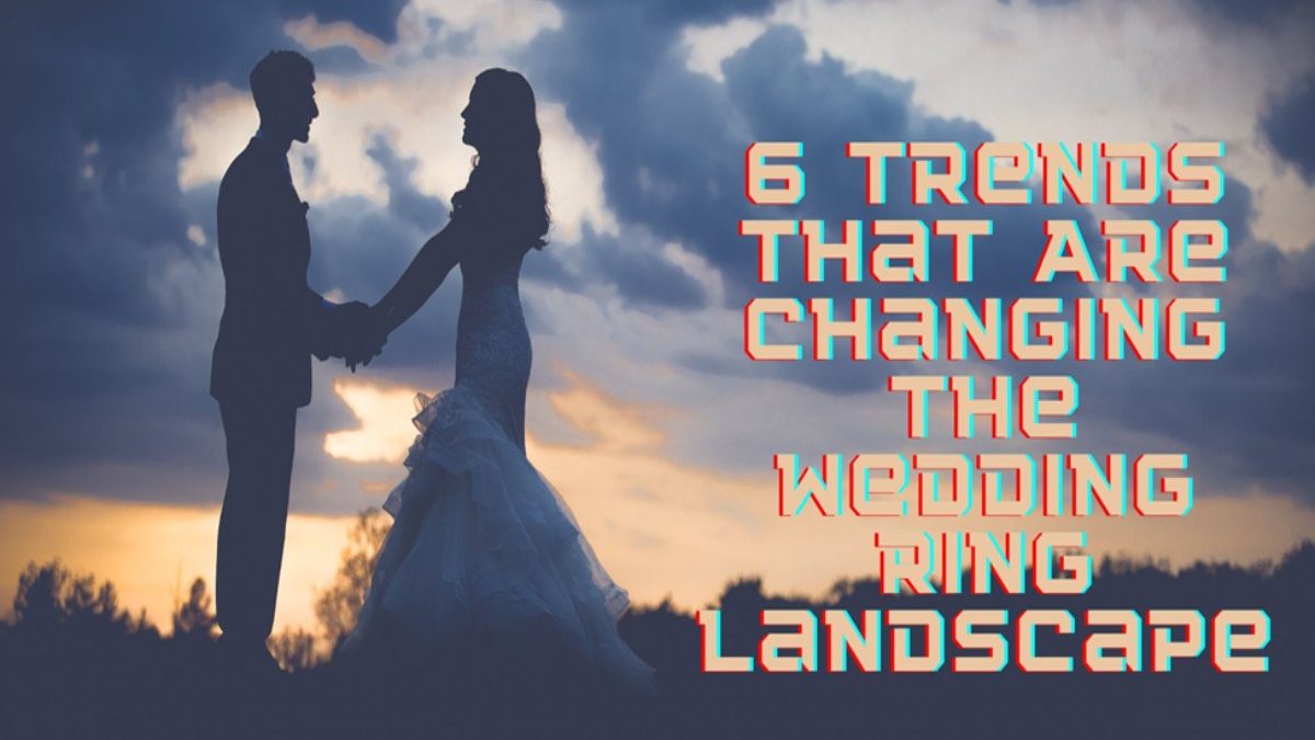 6 Trends That Are Changing the Wedding Ring Landscape