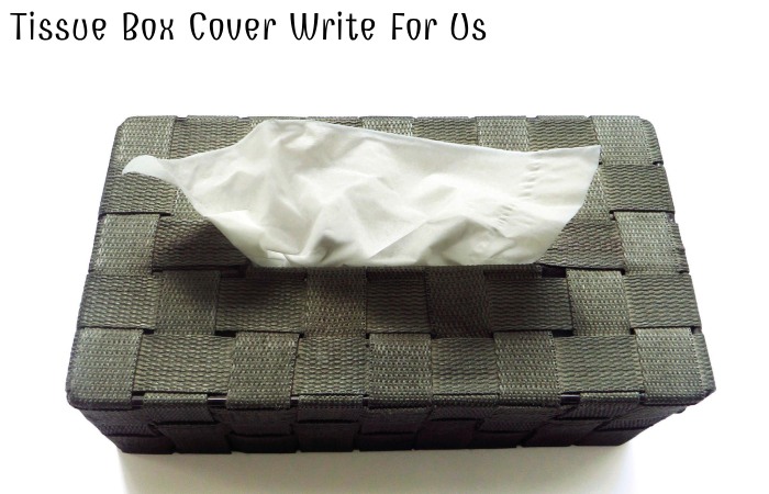 Tissue Box Cover Write For Us