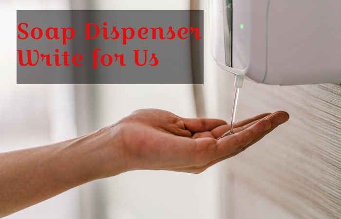 Soap Dispenser Write for Us
