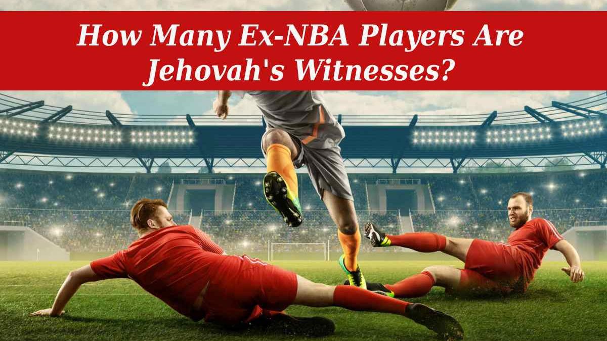 How Many Ex-NBA Players Are Jehovah’s Witnesses?