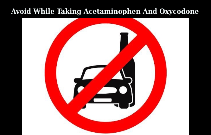 What Should We Avoid While Taking Acetaminophen And Oxycodone_